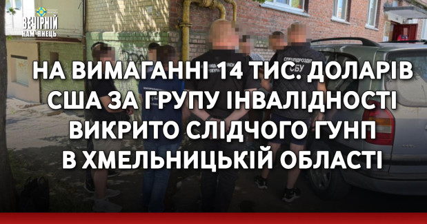 На вимаганні 14 тис. доларів США за групу інвалідності викрито слідчого ГУНП в Хмельницькій області