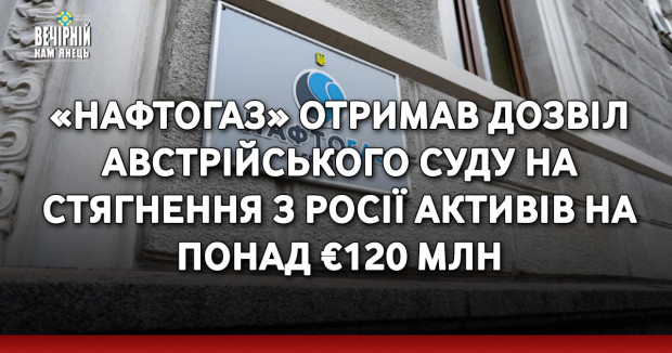 «Нафтогаз» отримав дозвіл австрійського суду на стягнення з Росії активів на понад €120 млн