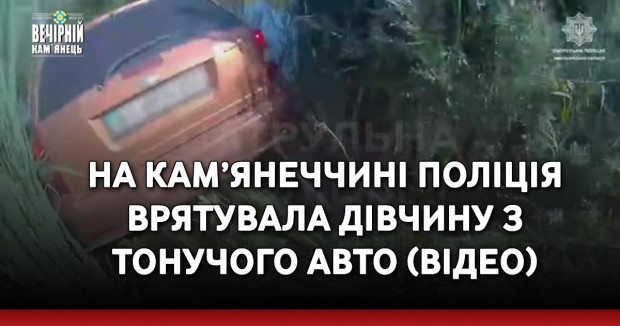 На Кам’янеччині поліція врятувала дівчину з тонучого авто (ВІДЕО)