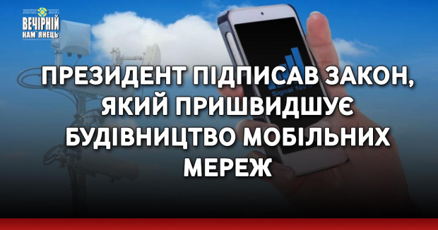 Президент підписав закон, який пришвидшує будівництво мобільних мереж