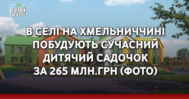 В селі на Хмельниччині побудують сучасний дитячий садочок за 265 млн.грн(ФОТО)
