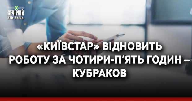 «Київстар» відновить роботу за чотири-пʼять годин – Кубраков