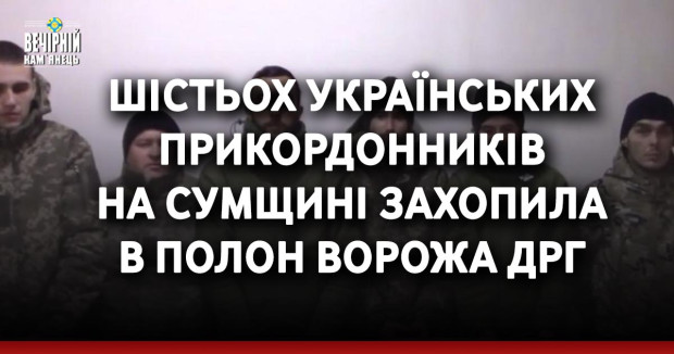 Шістьох українських прикордонників на Сумщині захопила в полон ворожа ДРГ