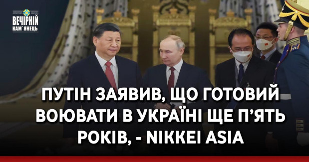 Путін заявив, що готовий воювати в Україні ще п’ять років, - Nikkei Asia