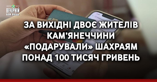 За вихідні двоє жителів Кам’янеччини «подарували» шахраям понад 100 тисяч гривень