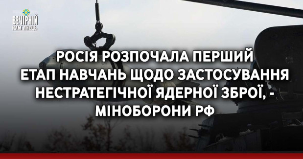 Росія розпочала перший етап навчань щодо застосування нестратегічної ядерної зброї, - Міноборони РФ