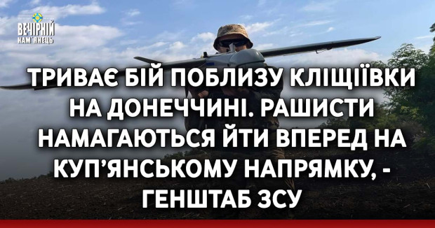 Триває бій поблизу Кліщіївки на Донеччині. Рашисти намагаються йти вперед на Куп’янському напрямку, - Генштаб ЗСУ