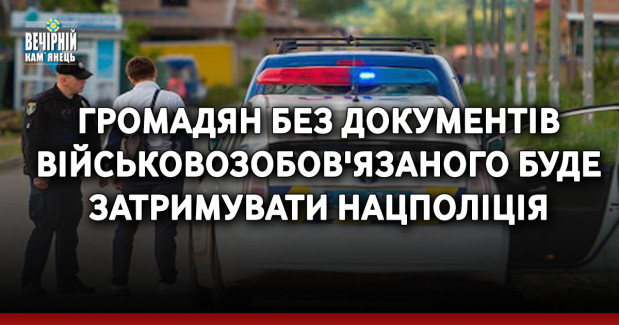 Громадян без документів військовозобов'язаного буде затримувати Нацполіція