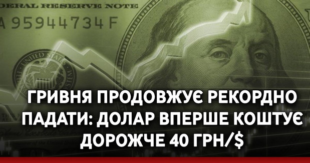 Гривня продовжує рекордно падати: Долар вперше коштує дорожче 40 грн/$
