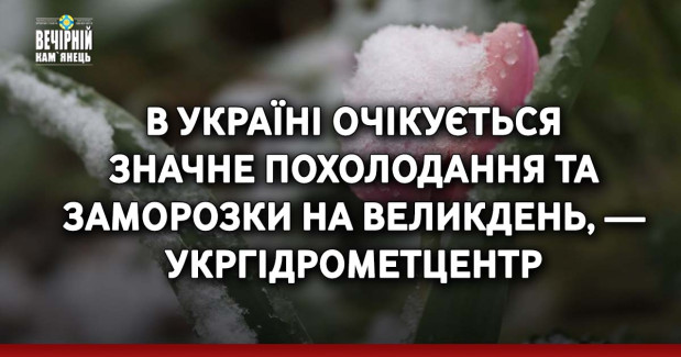 В Україні очікується значне похолодання та заморозки на Великдень, — Укргідрометцентр