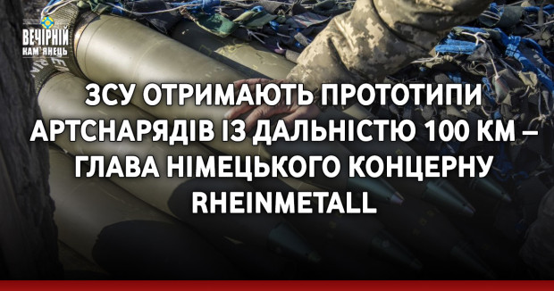 ЗСУ отримають прототипи артснарядів із дальністю 100 км – глава німецького концерну Rheinmetall