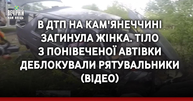 В ДТП на Кам'янеччині загинула жінка. Тіло із понівеченої автівки деблокували рятувальники (ВІДЕО)