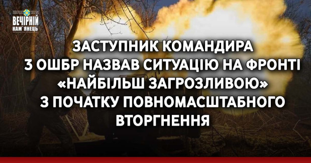 Заступник командира 3 ОШБр назвав ситуацію на фронті «найбільш загрозливою» з початку повномасштабного вторгнення
