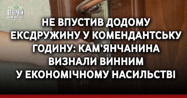 Не впустив додому ексдружину у комендантську годину: кам’янчанина визнали винним у економічному насильстві