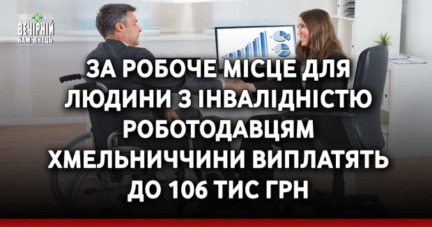 За робоче місце для людини з інвалідністю роботодавцям Хмельниччини виплатять до 106 тис грн