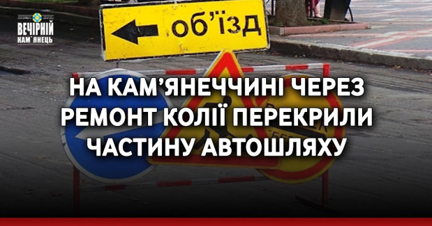 На Кам’янеччині через ремонт колії перекрили частину автошляху