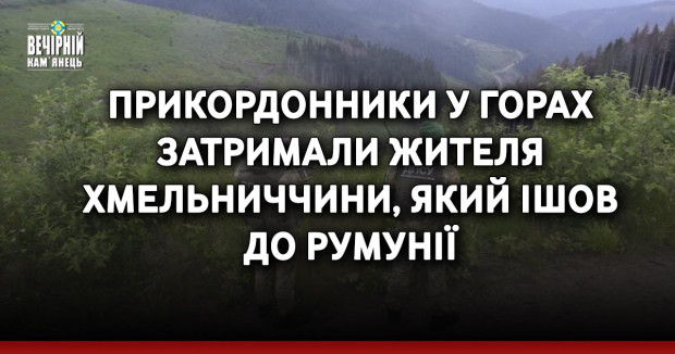 Прикордонники у горах затримали жителя Хмельниччини, який ішов до Румунії