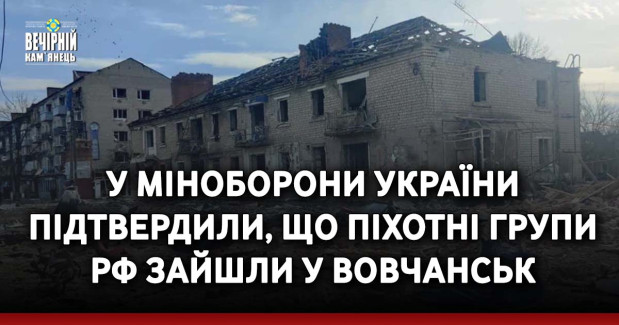 У Міноборони України підтвердили, що піхотні групи РФ зайшли у Вовчанськ
