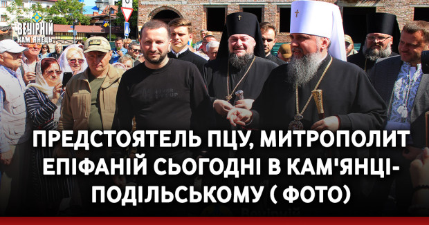 Предстоятель ПЦУ, Митрополит Епіфаній сьогодні в Кам'янці-Подільському ( ФОТО)