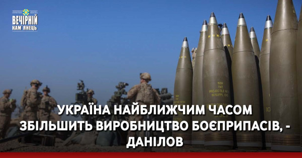Україна найближчим часом збільшить виробництво боєприпасів, - Данілов