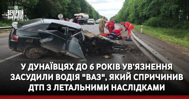 У Дунаївцях до 6 років ув’язнення засудили водія "ВАЗ", який спричинив ДТП з летальними наслідками