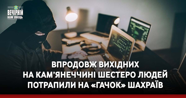 Впродовж вихідних на Кам’янеччині шестеро людей потрапили на «гачок» шахраїв