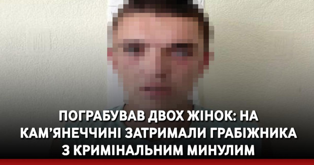 Пограбував двох жінок: на Кам’янеччині затримали грабіжника з кримінальним минулим