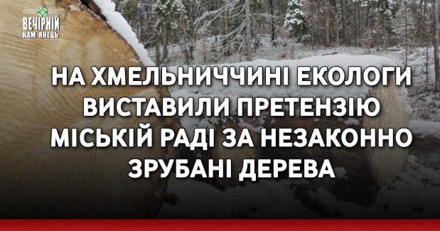 На Хмельниччині екологи виставили претензію міській раді за незаконно зрубані дерева