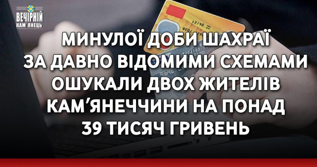 Минулої доби шахраї за давно відомими схемами ошукали двох жителів Камʼянеччини на понад 39 тисяч гривень