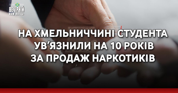 На Хмельниччині студента увʼязнили на 10 років за продаж наркотиків