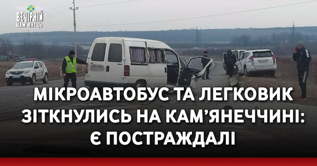 Мікроавтобус та легковик зіткнулись на Кам’янеччині: є постраждалі