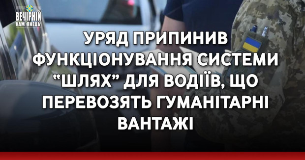 Уряд припинив функціонування системи “Шлях” для водіїв, що перевозять гуманітарні вантажі