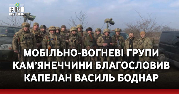 Мобільно-вогневі групи Кам’янеччини благословив капелан Василь Боднар (ФОТО)