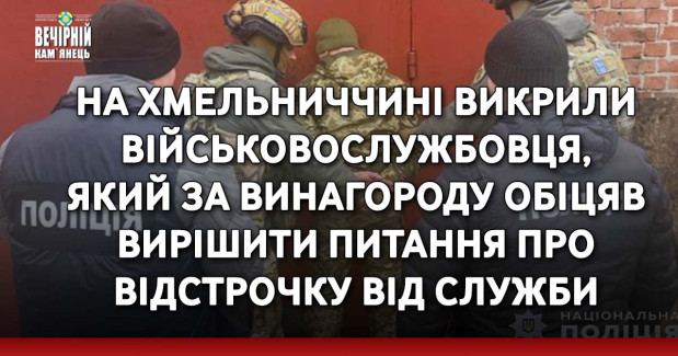 На Хмельниччині викрили військовослужбовця, який за винагороду обіцяв вирішити питання про відстрочку від служби