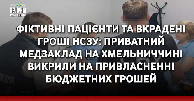 Фіктивні пацієнти та вкрадені гроші НСЗУ: приватний медзаклад на Хмельниччині викрили на привласненні бюджетних грошей