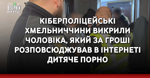 Кіберполіцейські Хмельниччини викрили чоловіка, який за гроші розповсюджував в інтернеті дитяче порно