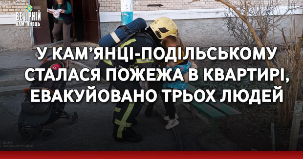 У Кам’янці-Подільському сталася пожежа в квартирі, евакуйовано трьох людей
