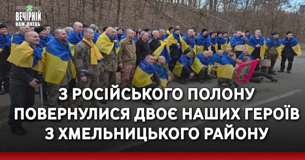 З російського полону повернулися двоє наших героїв з Хмельницького району