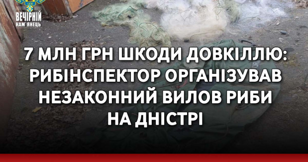 7 млн грн шкоди довкіллю: рибінспектор організував незаконний вилов риби на Дністрі