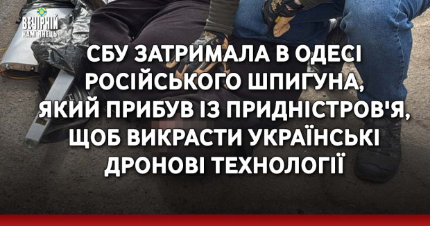 СБУ затримала в Одесі російського шпигуна, який прибув із Придністров'я, щоб викрасти українські дронові технології