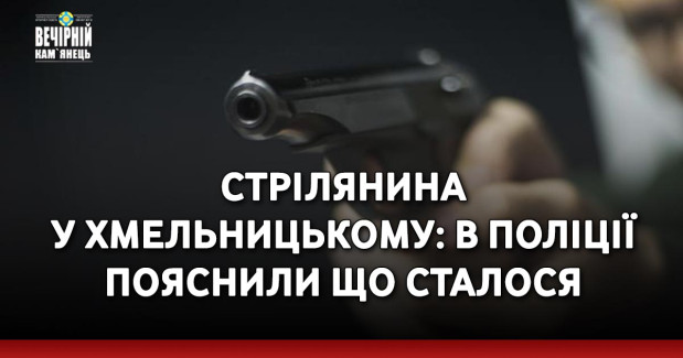 Стрілянина у Хмельницькому: в поліції пояснили що сталося