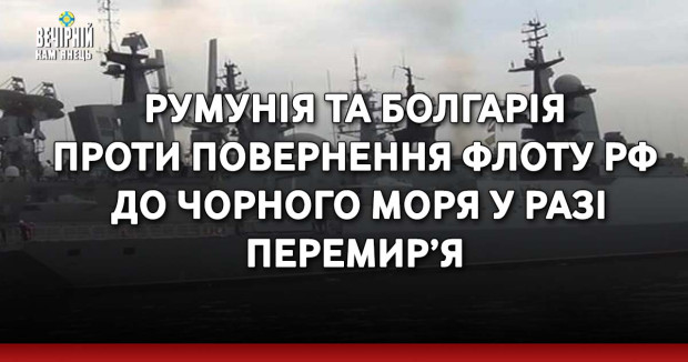 Румунія та Болгарія проти повернення флоту РФ до Чорного моря у разі перемир’я