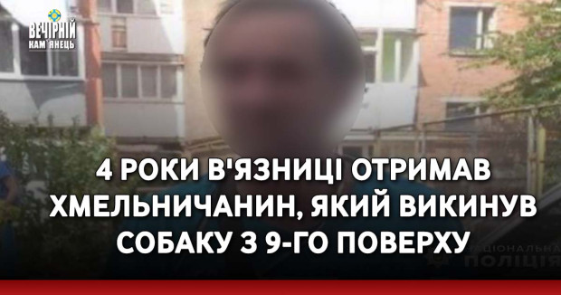 4 роки в'язниці отримав хмельничанин, який викинув собаку з 9-го поверху