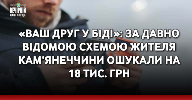 «Ваш друг у біді»: за давно відомою схемою жителя Кам’янеччини ошукали на 18 тис. грн