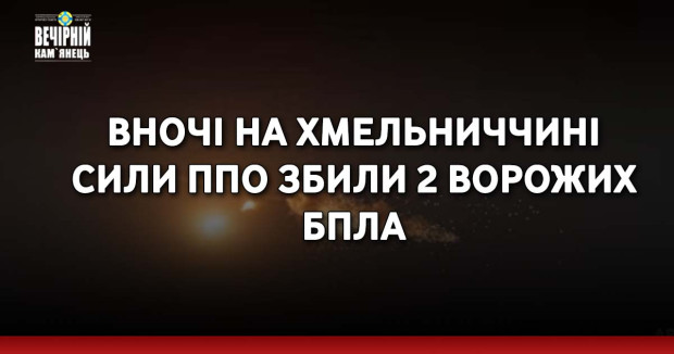 Вночі на Хмельниччині сили ППО збили 2 ворожих БпЛА
