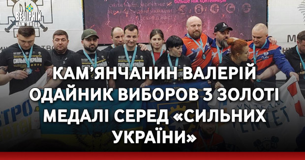 Кам’янчанин Валерій Одайник виборов 3 золоті медалі серед «Сильних України»