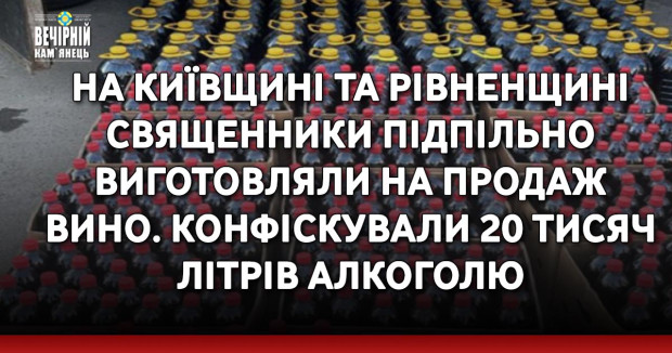 На Київщині та Рівненщині священники підпільно виготовляли на продаж вино. Конфіскували 20 тисяч літрів алкоголю