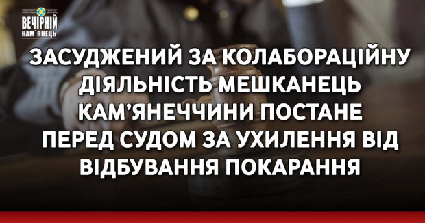 Засуджений за колабораційну діяльність мешканець Кам’янеччини постане перед судом за ухилення від відбування покарання