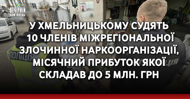 У Хмельницькому судять 10 членів міжрегіональної злочинної наркоорганізації, місячний прибуток якої складав до 5 млн. грн