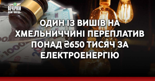 Один із вишів на Хмельниччині переплатив понад ₴650 тисяч за електроенергію